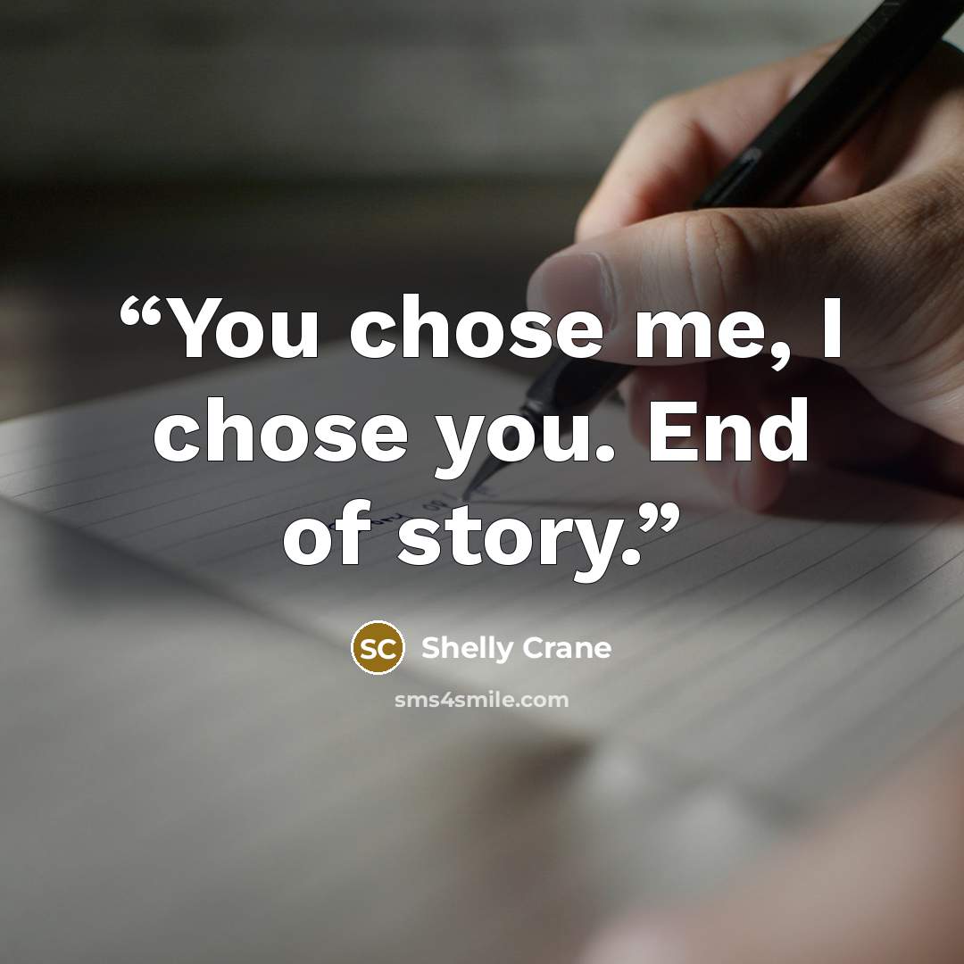 “You chose me, I chose you. End of story.” quote by Shelly Crane