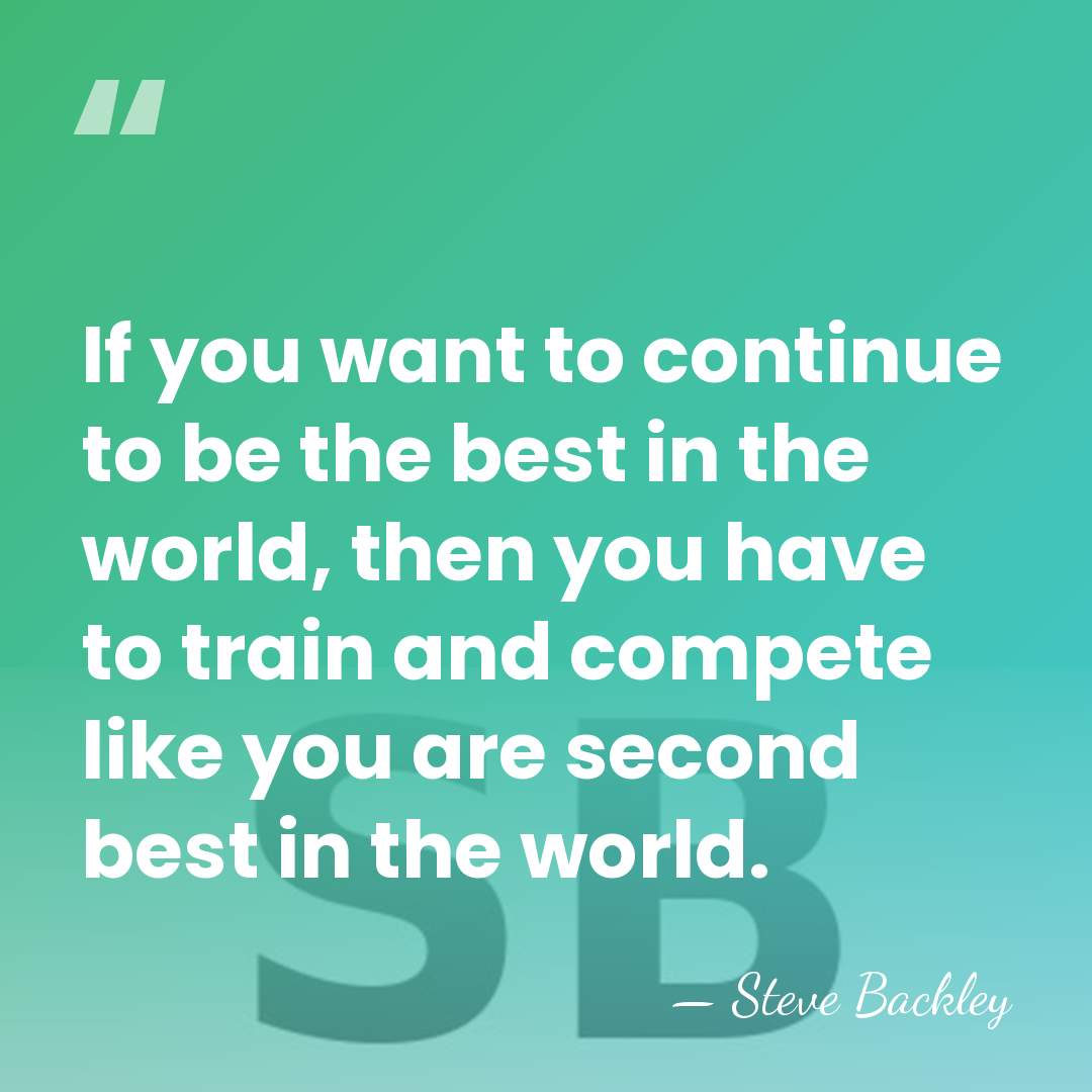 If you want to continue to be the best in the world,&hellip; - Steve Backley