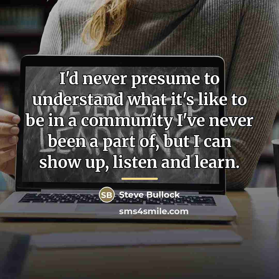 “I'd never presume to understand what it's like to be…” quote by Steve Bullock
