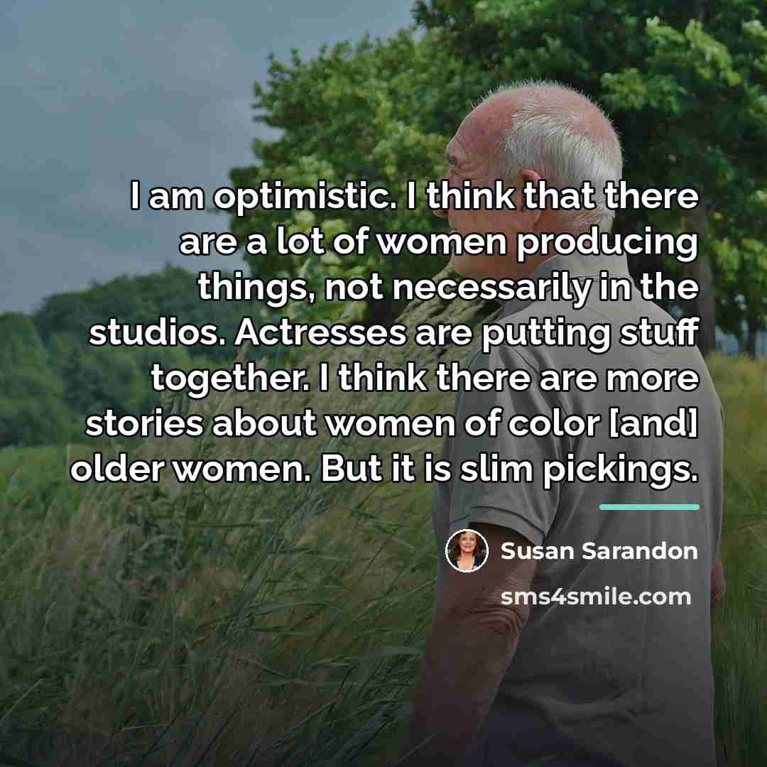 “I am optimistic. I think that there are a lot…” quote by Susan Sarandon