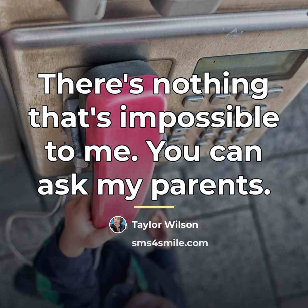 “There's nothing that's impossible to me. You can ask my…” quote by Taylor Wilson