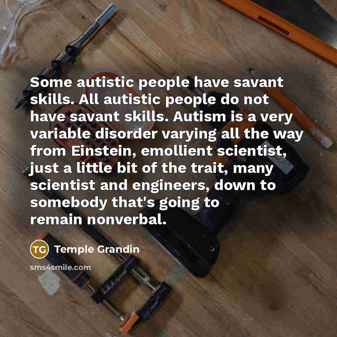 “Some autistic people have savant skills. All autistic people do…” quote by Temple Grandin