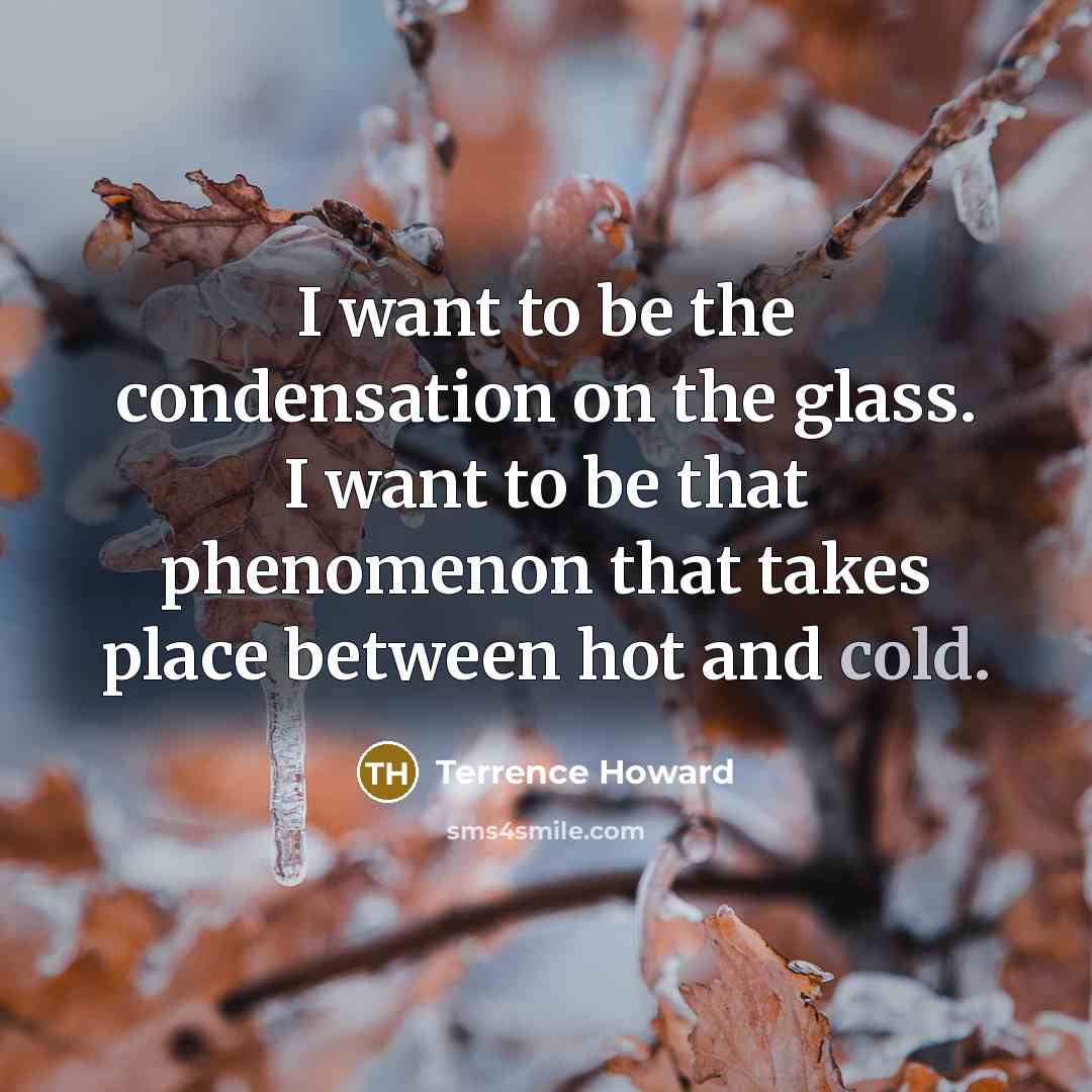 “I want to be the condensation on the glass. I…” quote by Terrence Howard