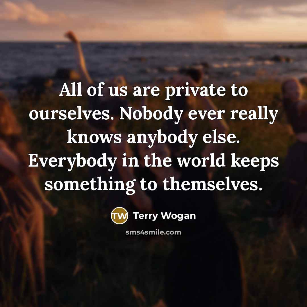 “All of us are private to ourselves. Nobody ever really…” quote by Terry Wogan