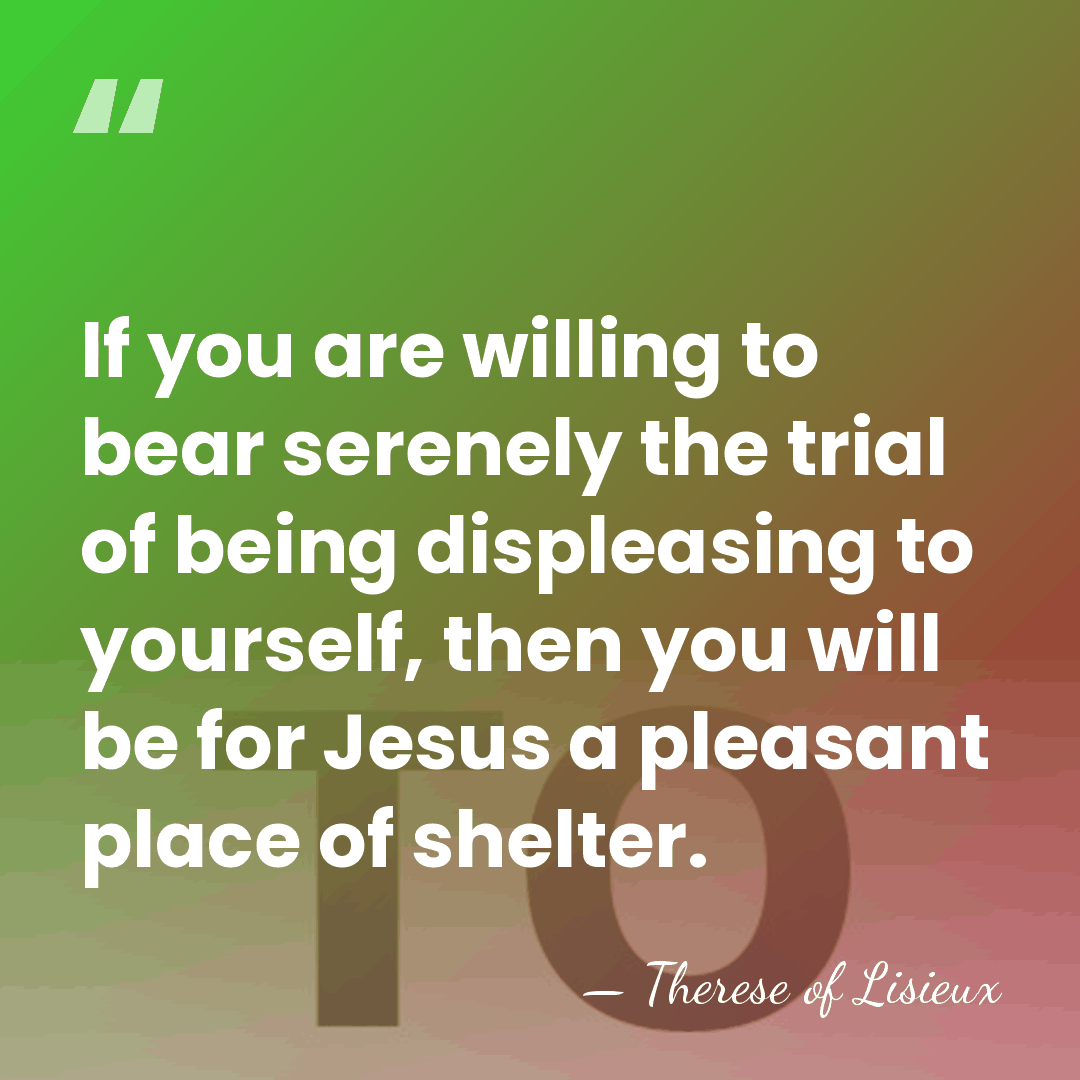 If you are willing to bear serenely the trial of being displeasing&hellip; - Therese of Lisieux