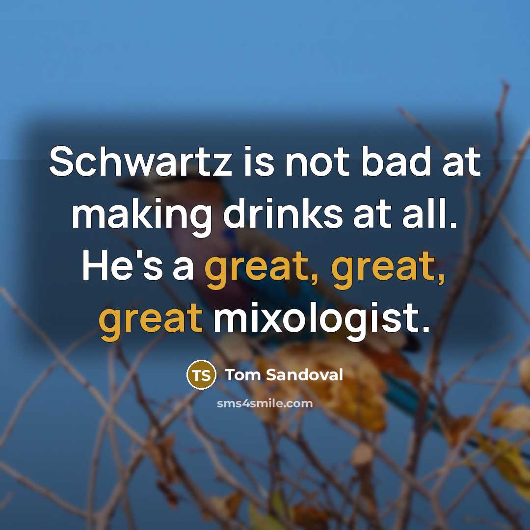 “Schwartz is not bad at making drinks at all. He's…” quote by Tom Sandoval