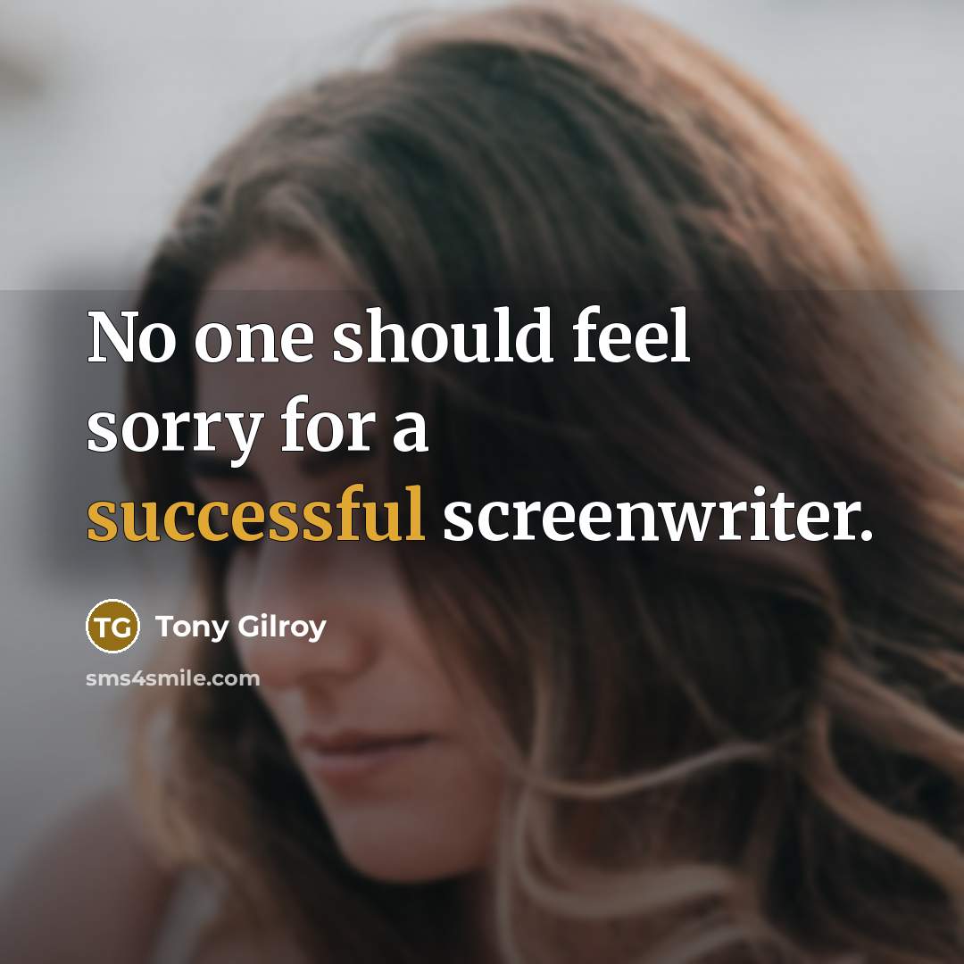 “No one should feel sorry for a successful screenwriter.…” quote by Tony Gilroy