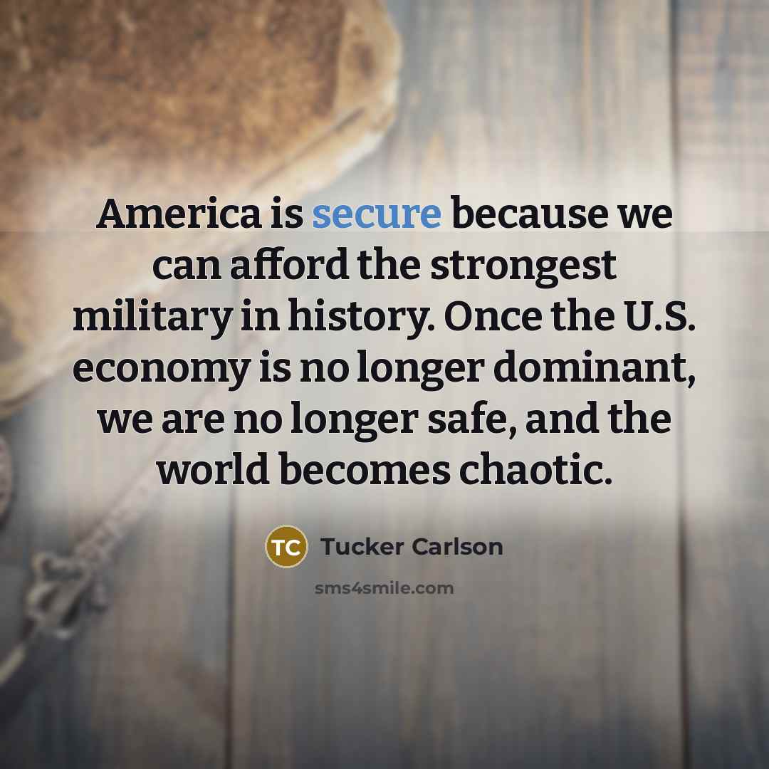 “America is secure because we can afford the strongest military…” quote by Tucker Carlson
