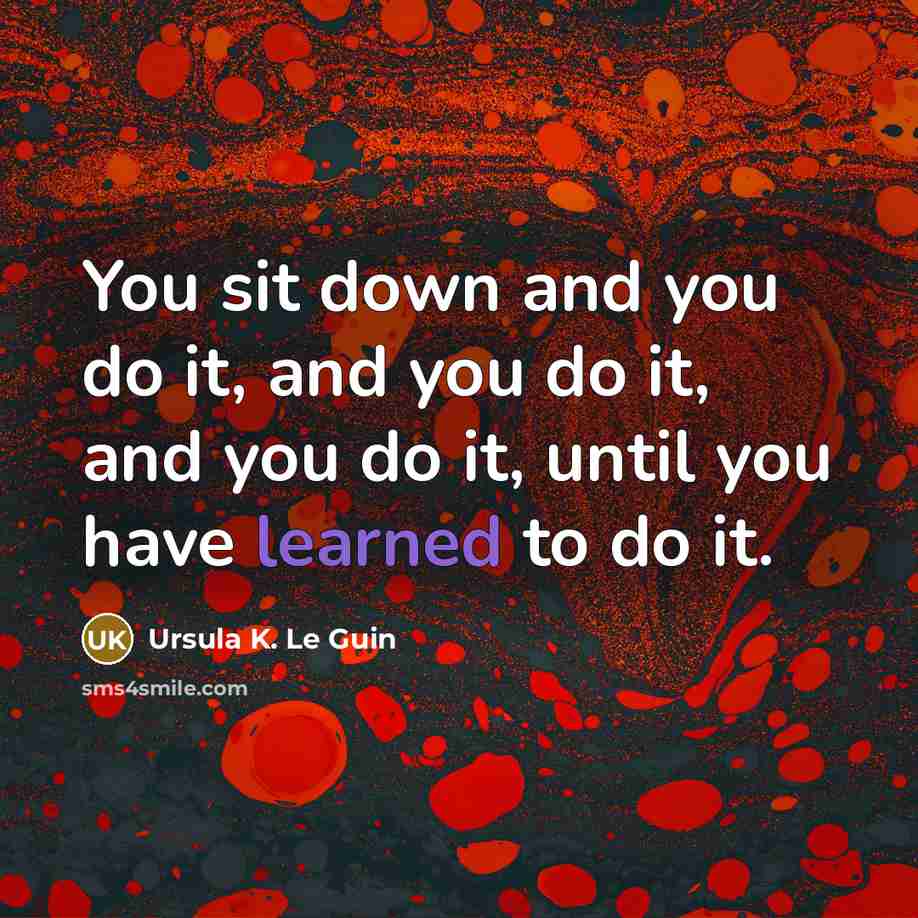 “You sit down and you do it, and you do…” quote by Ursula K. Le Guin