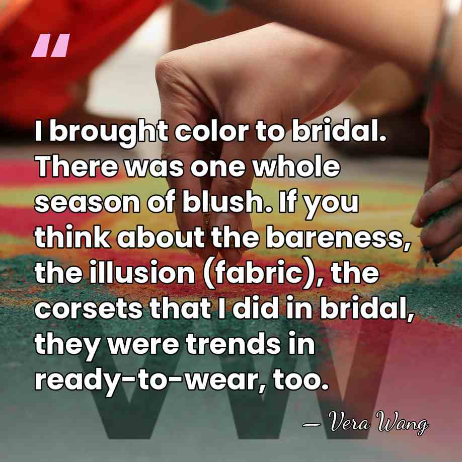 I brought color to bridal. There was one whole season of blush.&hellip; - Vera Wang