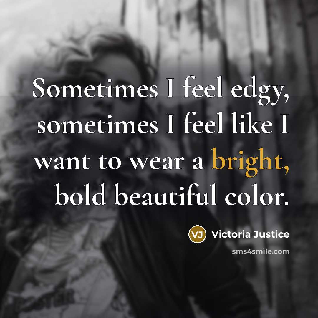 “Sometimes I feel edgy, sometimes I feel like I want…” quote by Victoria Justice