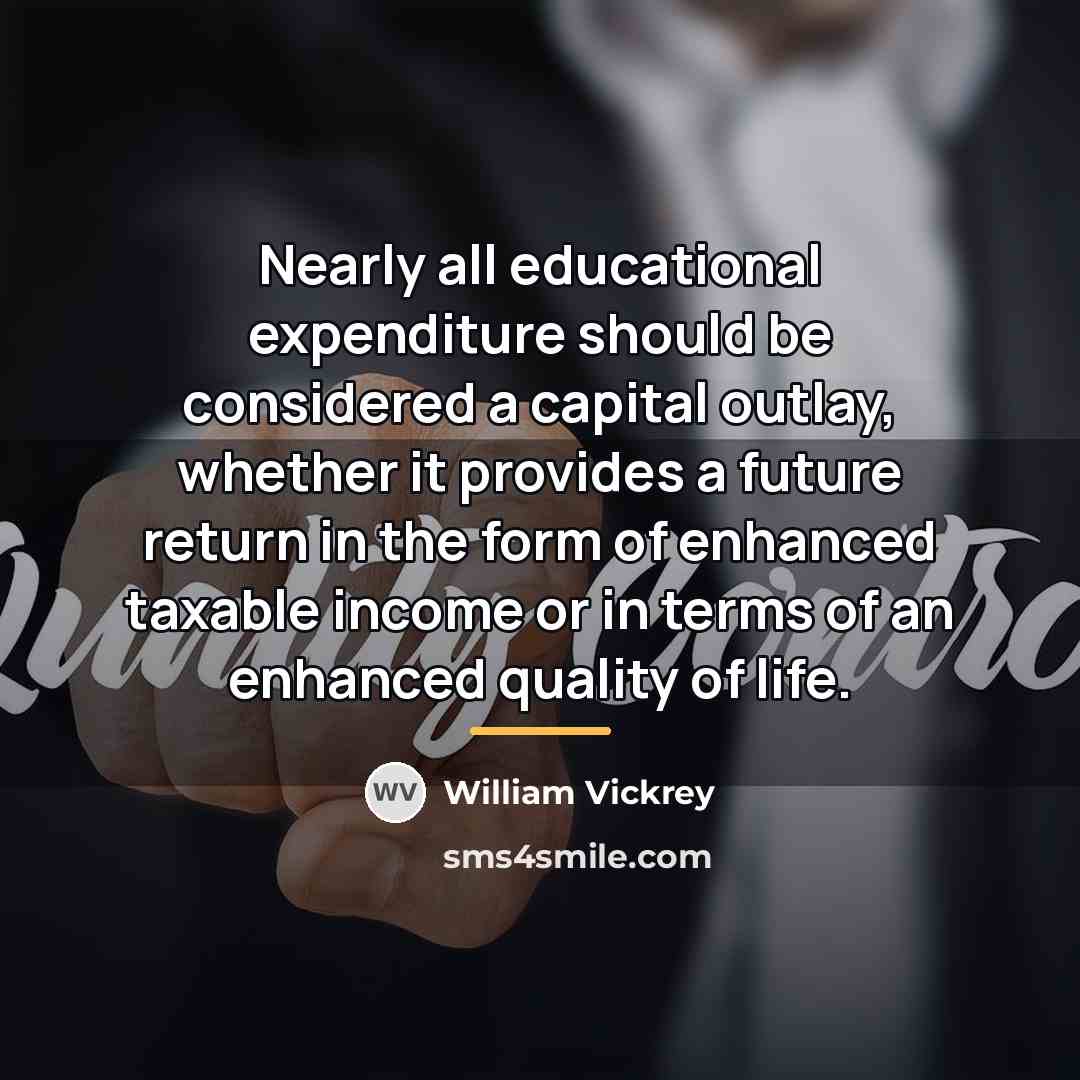 “Nearly all educational expenditure should be considered a capital outlay,…” quote by William Vickrey