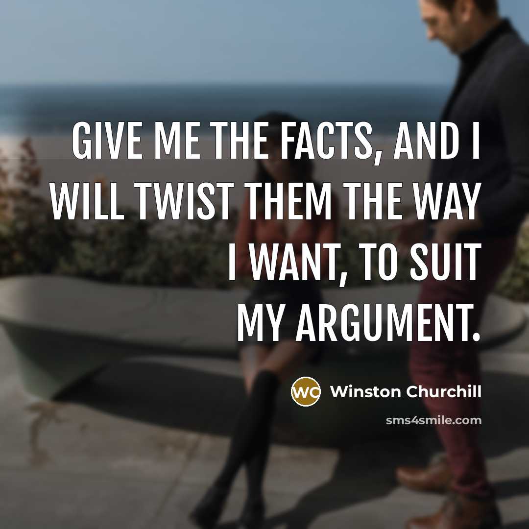 “Give me the facts, and I will twist them the…” quote by Winston Churchill