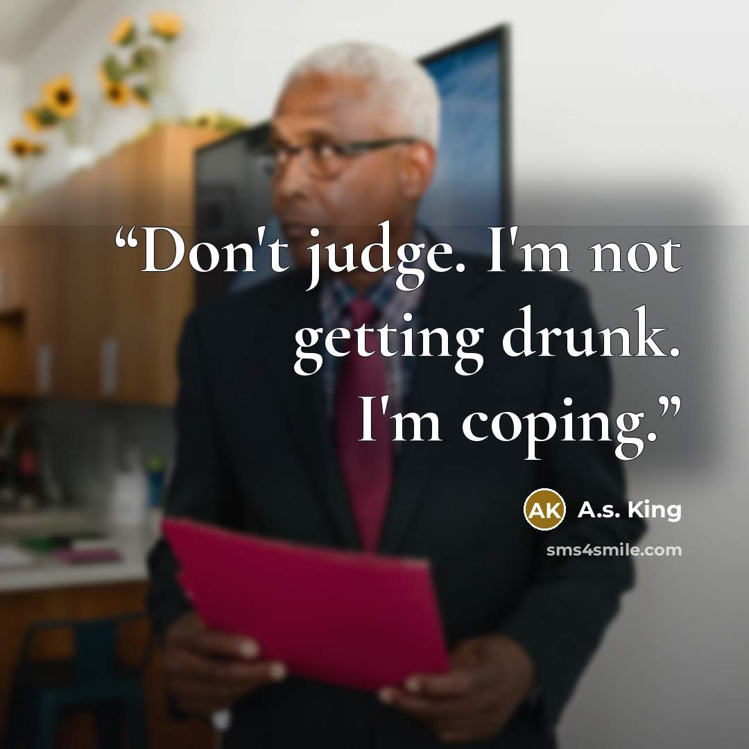 “Don't judge. I'm not getting drunk. I'm coping.” quote by A.S. King