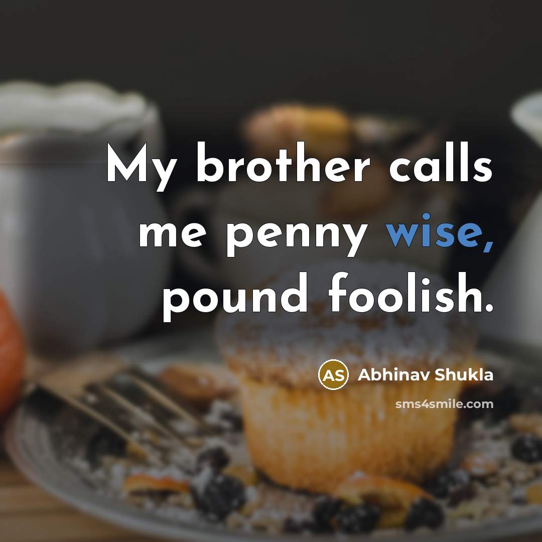 “My brother calls me penny wise, pound foolish.…” quote by Abhinav Shukla