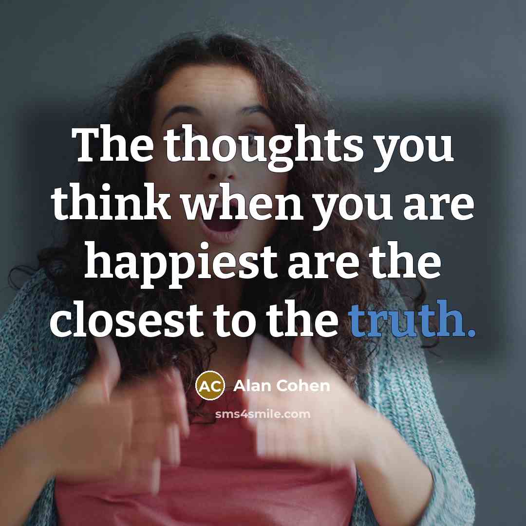 “The thoughts you think when you are happiest are the…” quote by Alan Cohen