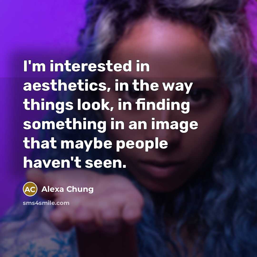“I'm interested in aesthetics, in the way things look, in…” quote by Alexa Chung