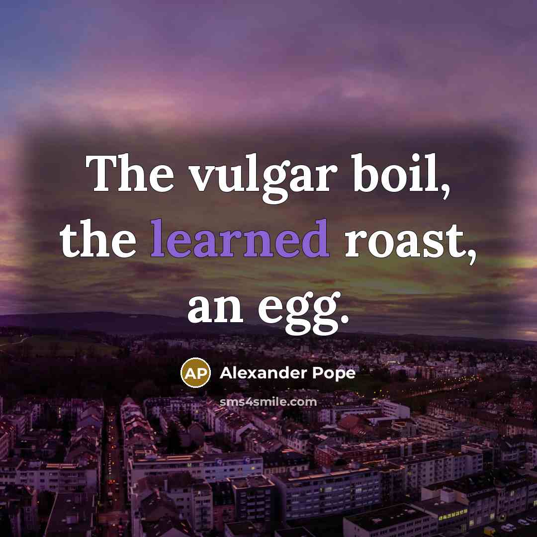 “The vulgar boil, the learned roast, an egg.…” quote by Alexander Pope