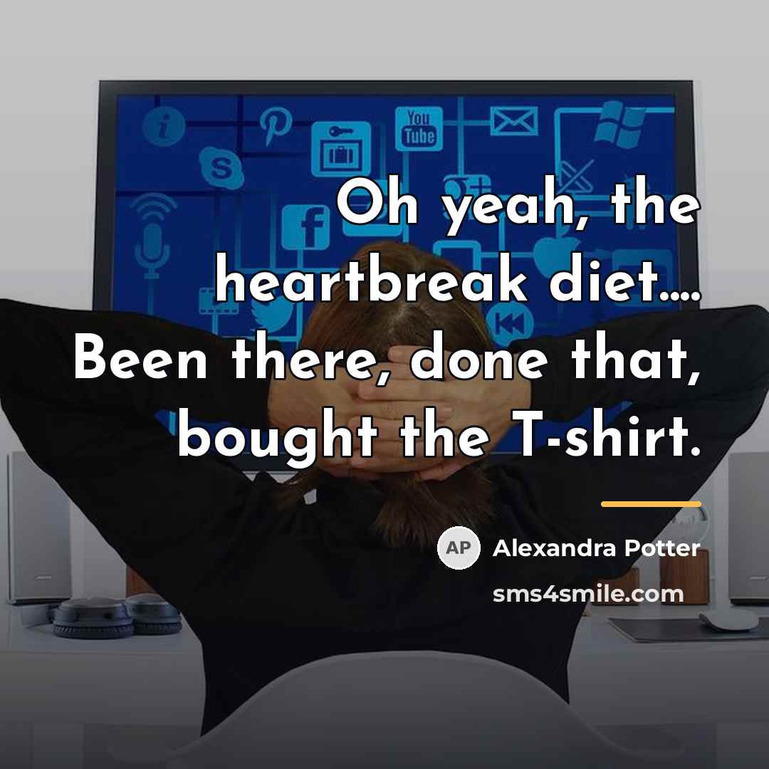 “Oh yeah, the heartbreak diet.... Been there, done that, bought…” quote by Alexandra Potter