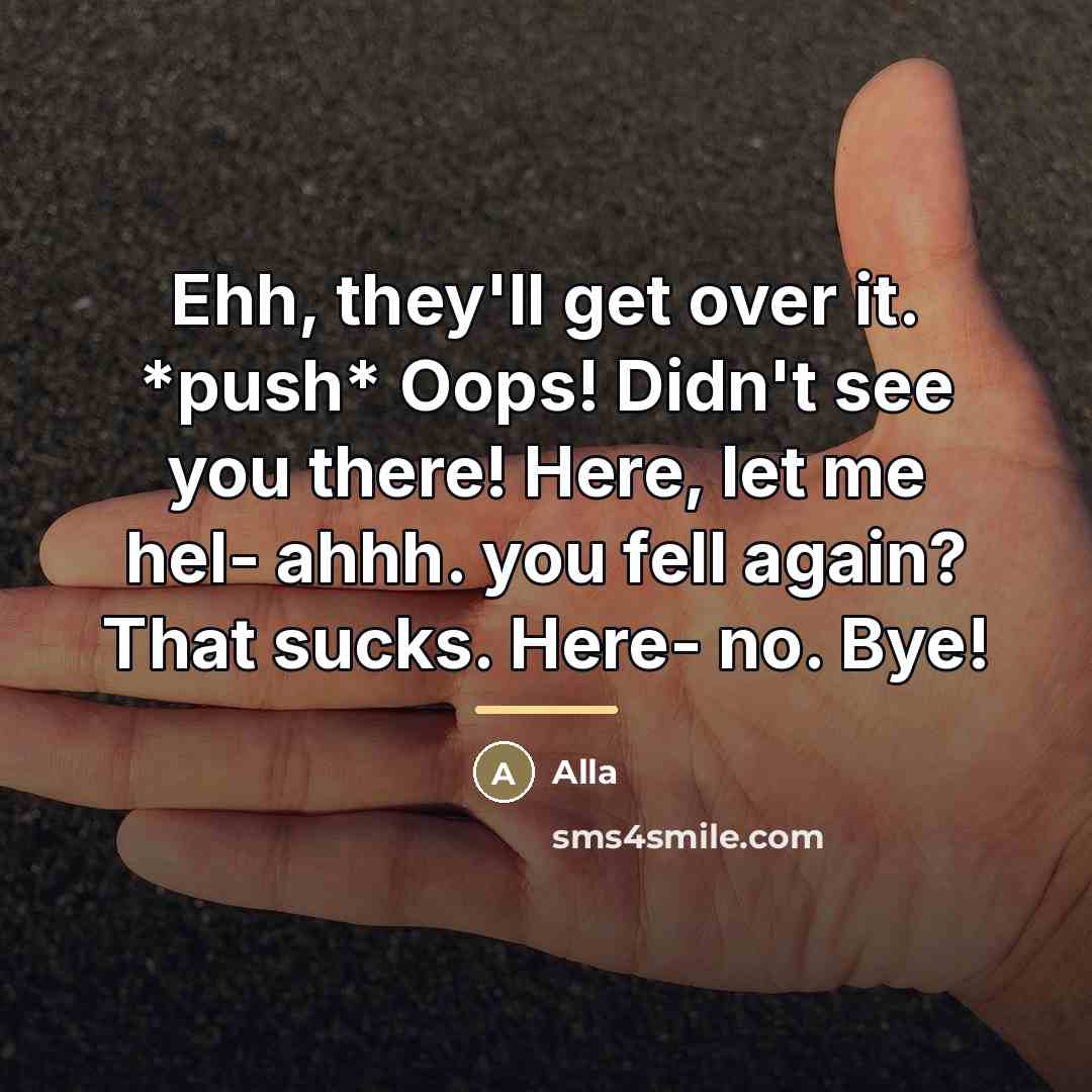 “Ehh, they'll get over it. *push* Oops! Didn't see you…” quote by Alla