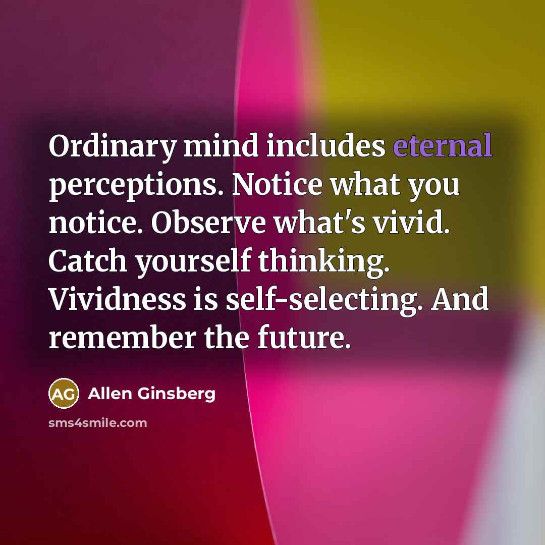 “Ordinary mind includes eternal perceptions. Notice what you notice. Observe…” quote by Allen Ginsberg