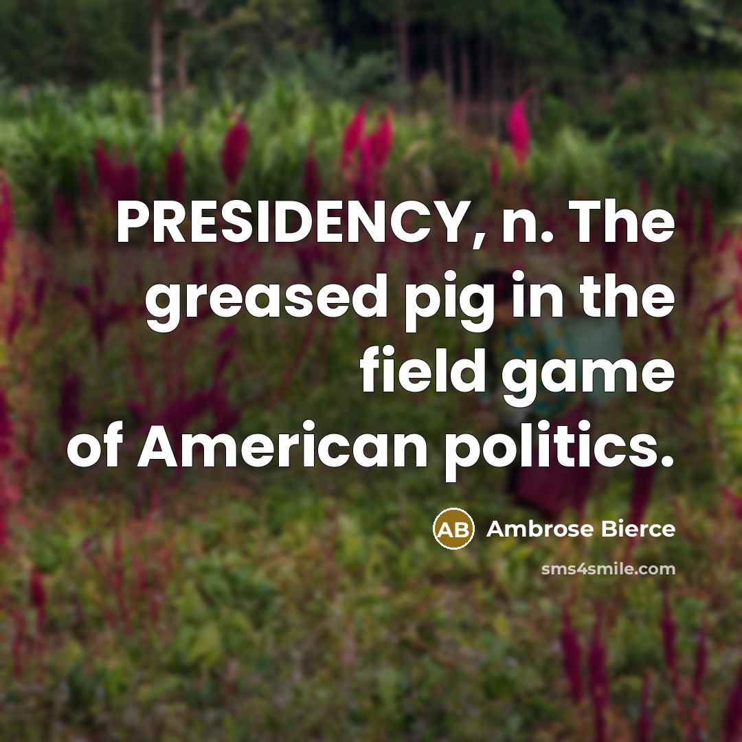 “PRESIDENCY, n. The greased pig in the field game of…” quote by Ambrose Bierce