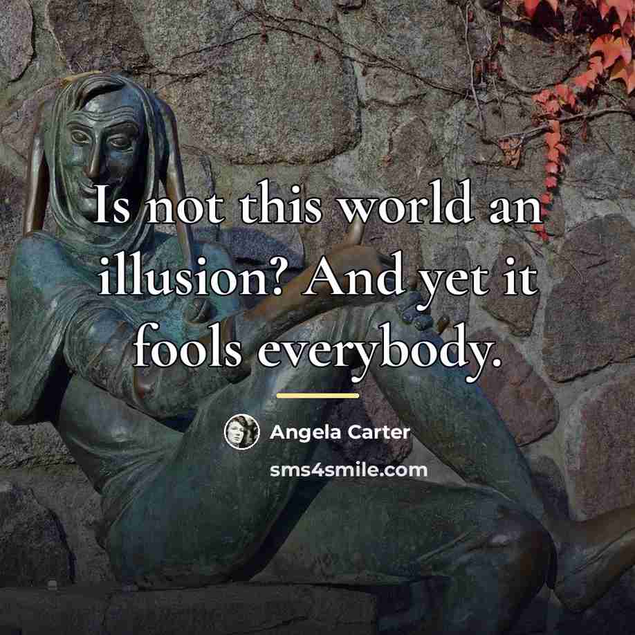 “Is not this world an illusion? And yet it fools…” quote by Angela Carter