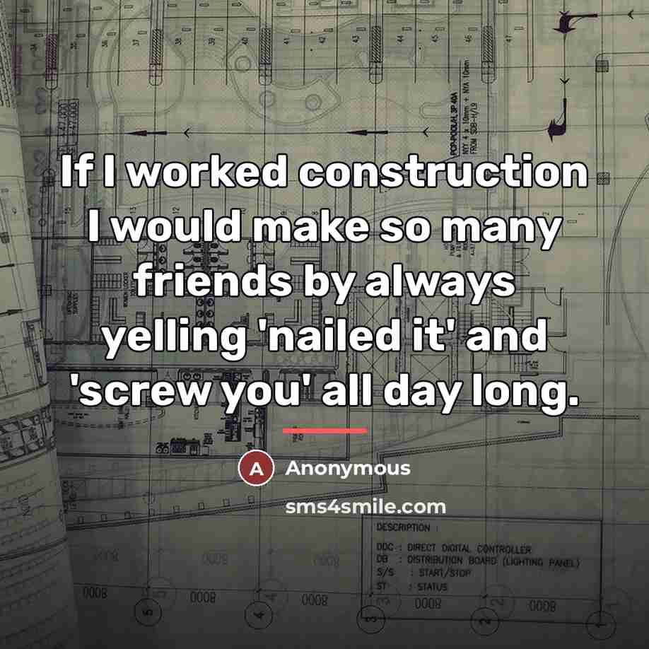 “If I worked construction I would make so many friends…” quote by Anonymous