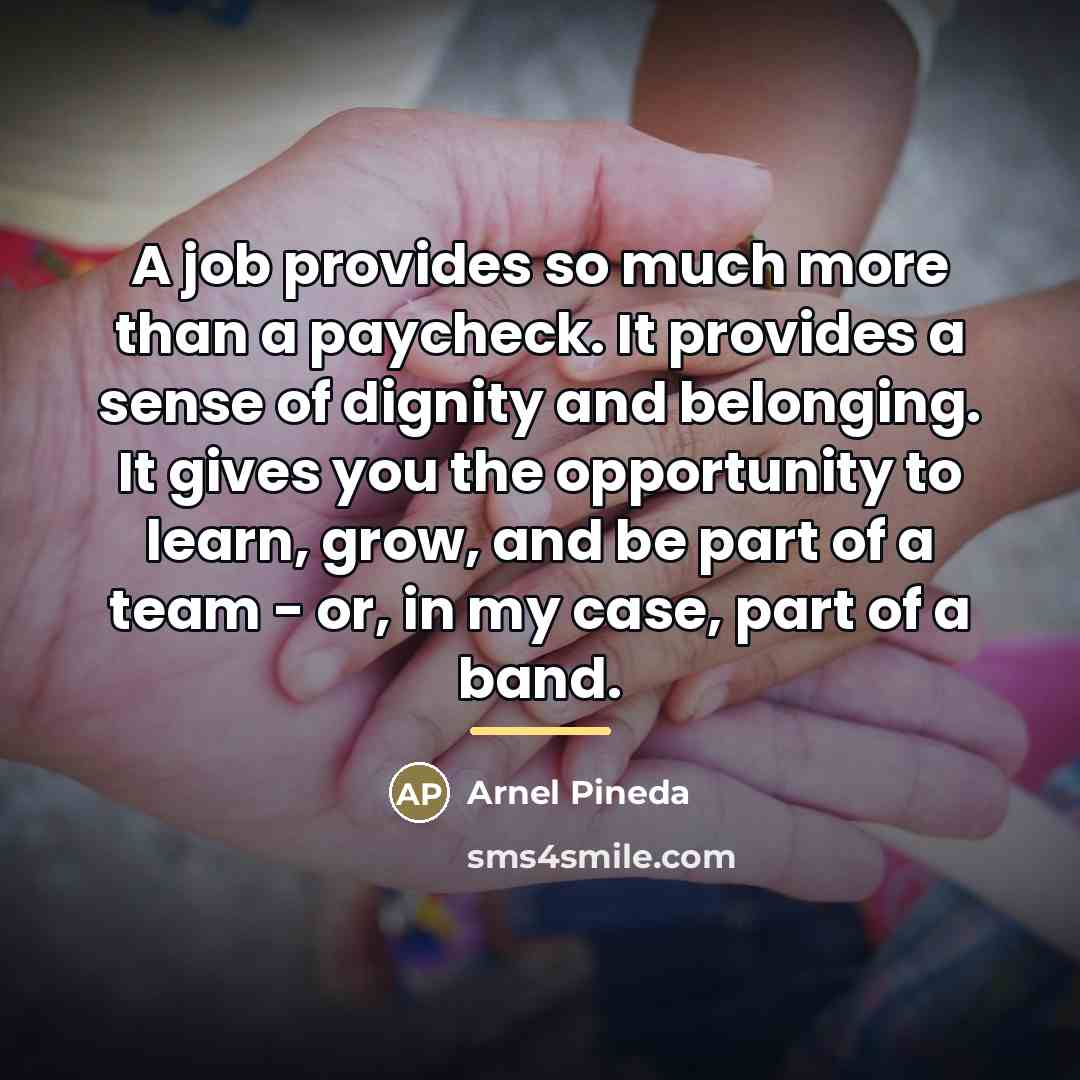 “A job provides so much more than a paycheck. It…” quote by Arnel Pineda