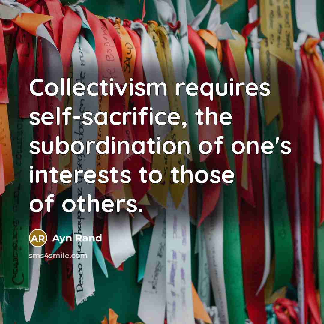 “Collectivism requires self-sacrifice, the subordination of one's interests to those…” quote by Ayn Rand