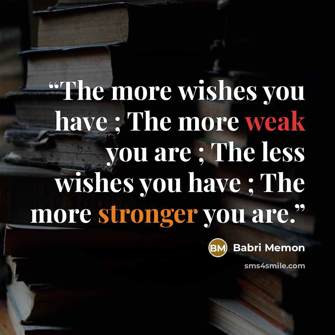 “The more wishes you have ; The more weak you are ; The less wishes you have ; The more stronger you are.” quote by Babri Memon