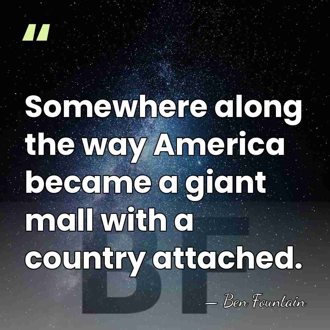 Somewhere along the way America became a giant mall with a country&hellip; - Ben Fountain