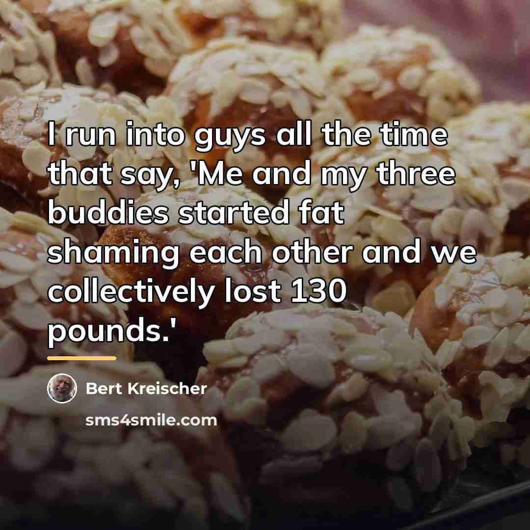 “I run into guys all the time that say, 'Me…” quote by Bert Kreischer