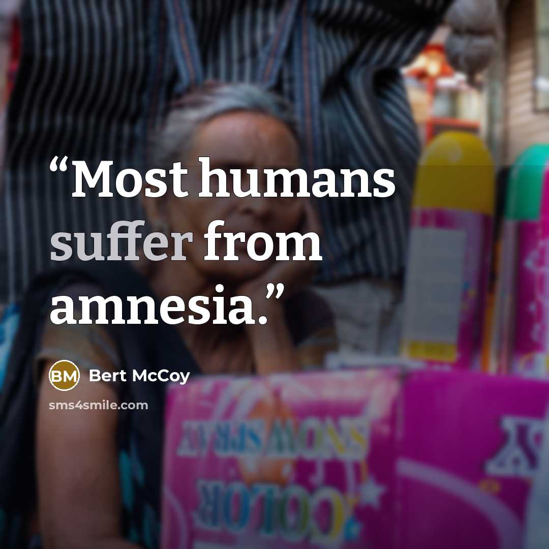 “Most humans suffer from amnesia.” quote by Bert McCoy