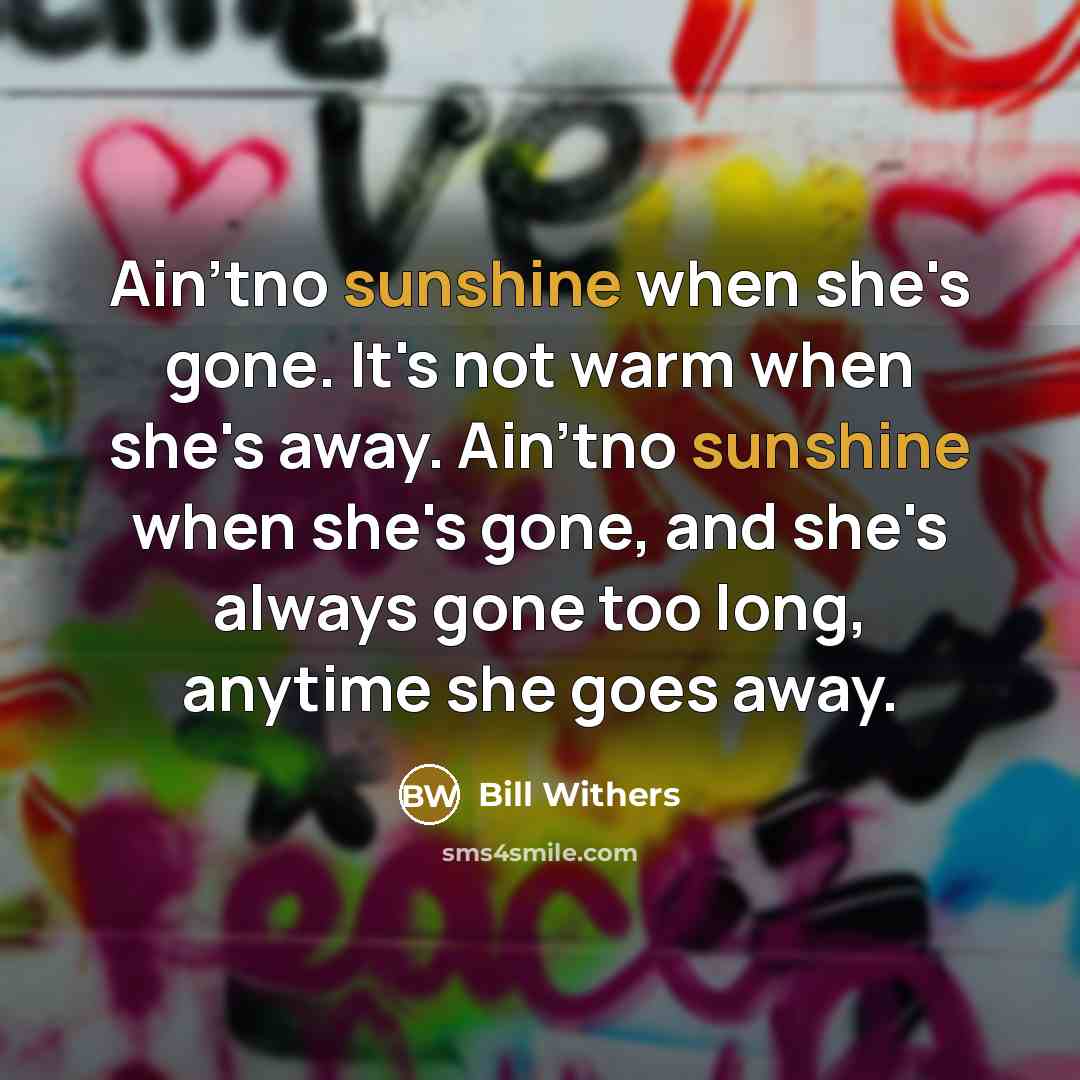 “Ain'tno sunshine when she's gone. It's not warm when she's…” quote by Bill Withers