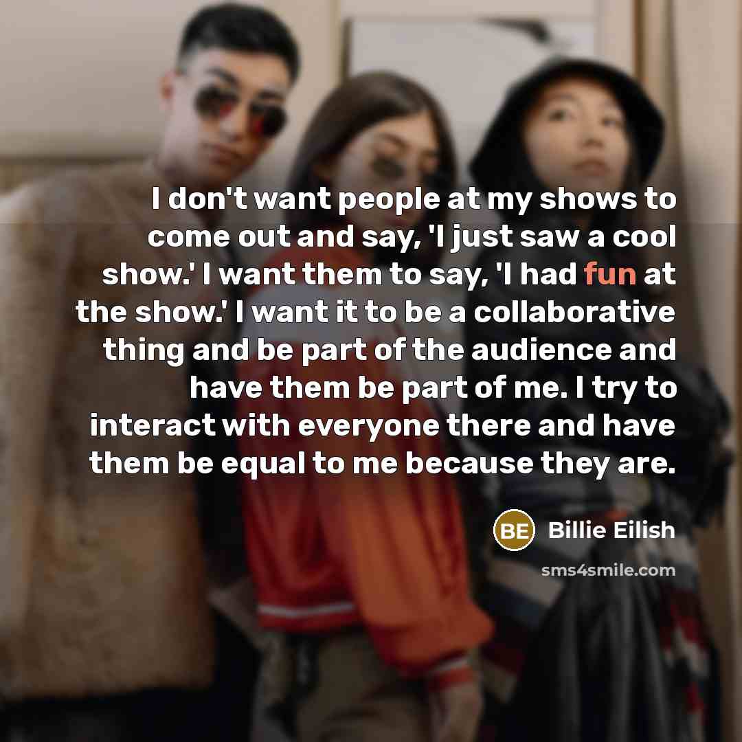 “I don't want people at my shows to come out…” quote by Billie Eilish