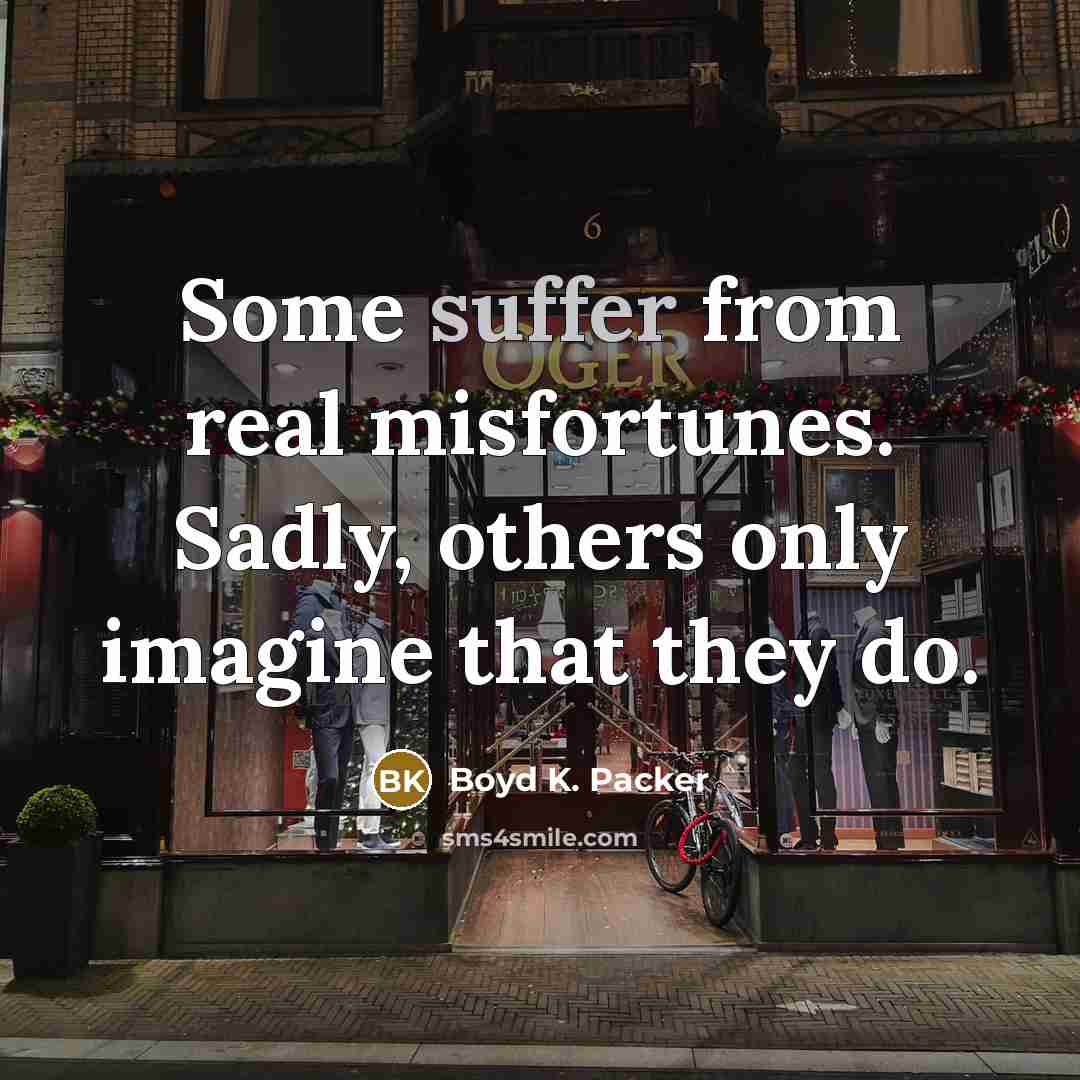 “Some suffer from real misfortunes. Sadly, others only imagine that…” quote by Boyd K. Packer