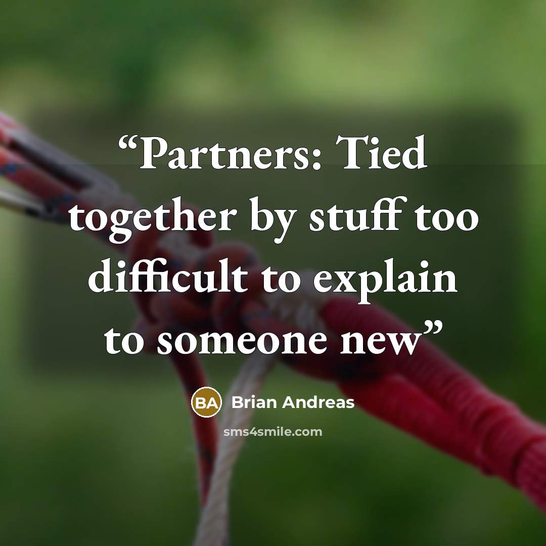 “Partners: Tied together by stuff too difficult to explain to someone new” quote by Brian Andreas