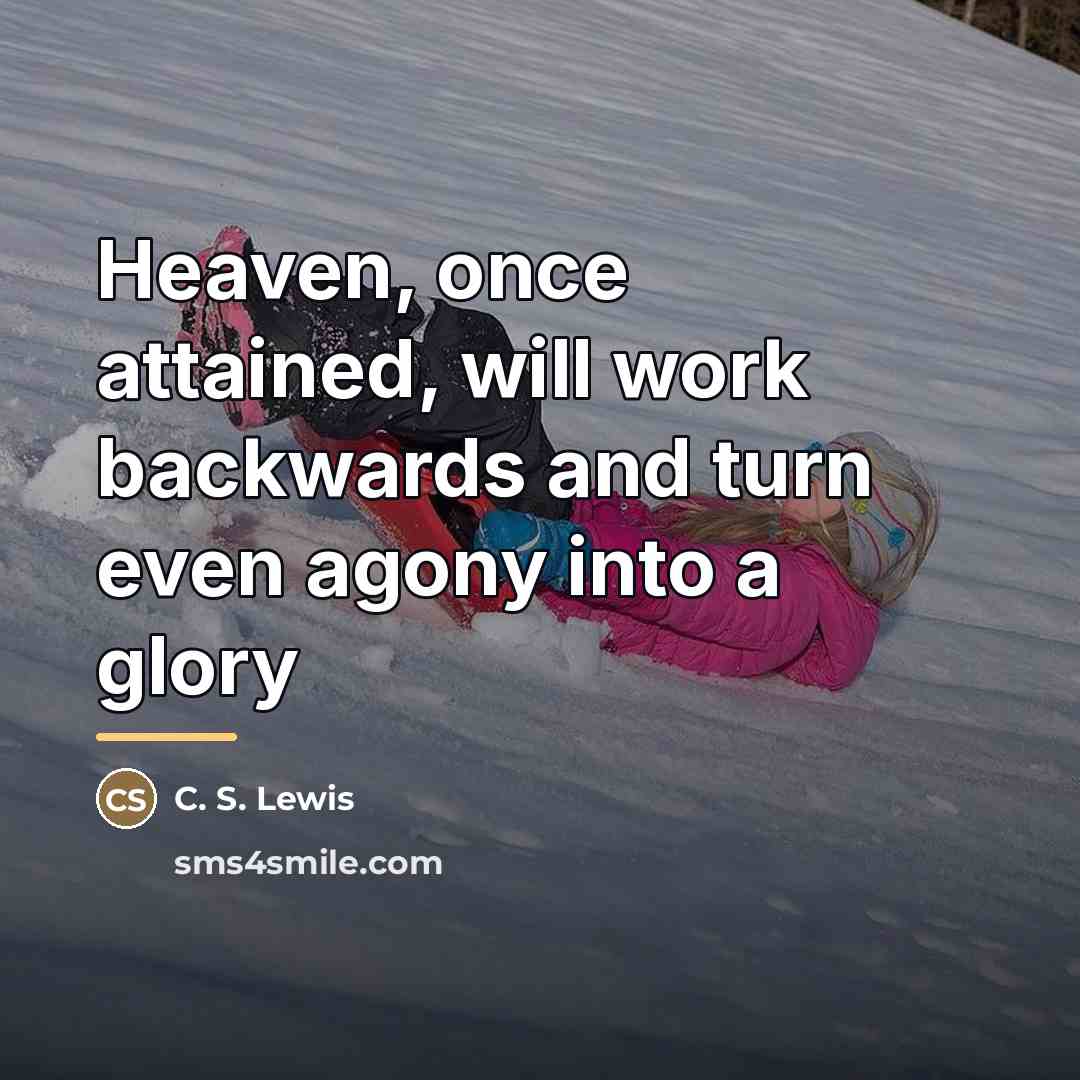 “Heaven, once attained, will work backwards and turn even agony…” quote by C. S. Lewis
