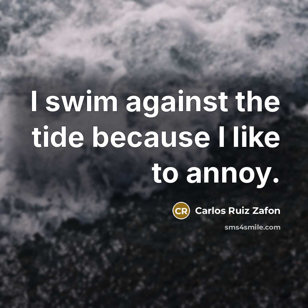 “I swim against the tide because I like to annoy.” quote by Carlos Ruiz Zafon