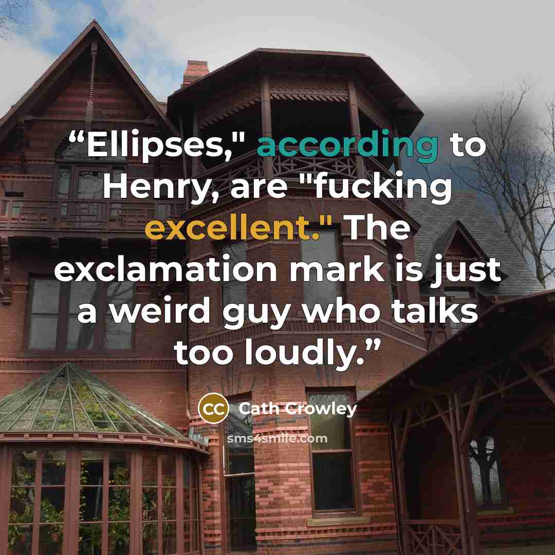 “Ellipses," according to Henry, are "fucking excellent." The exclamation mark is just a weird guy who talks too loudly.” quote by Cath Crowley
