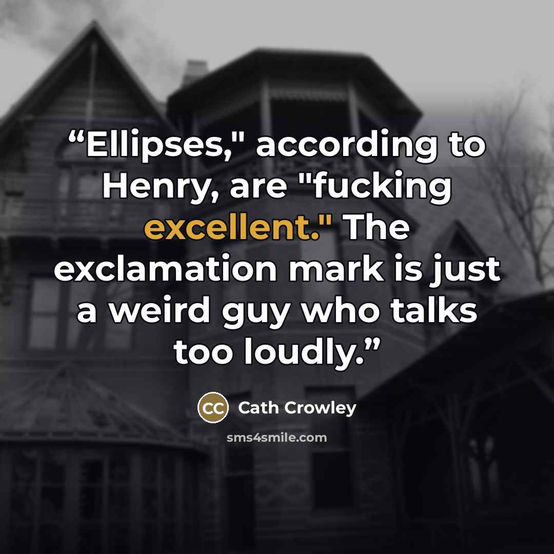 “Ellipses," according to Henry, are "fucking excellent." The exclamation mark is just a weird guy who talks too loudly.” quote by Cath Crowley