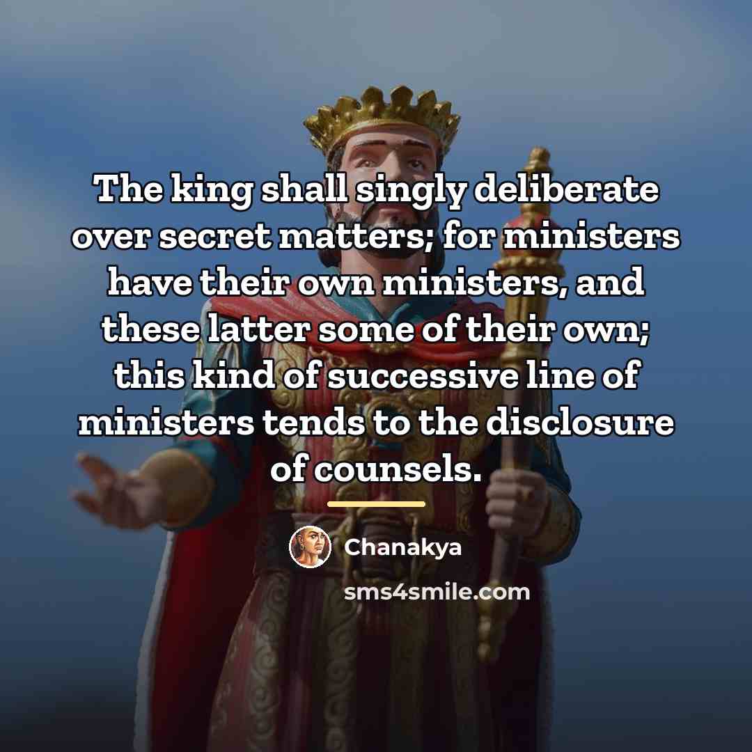 “The king shall singly deliberate over secret matters; for ministers…” quote by Chanakya