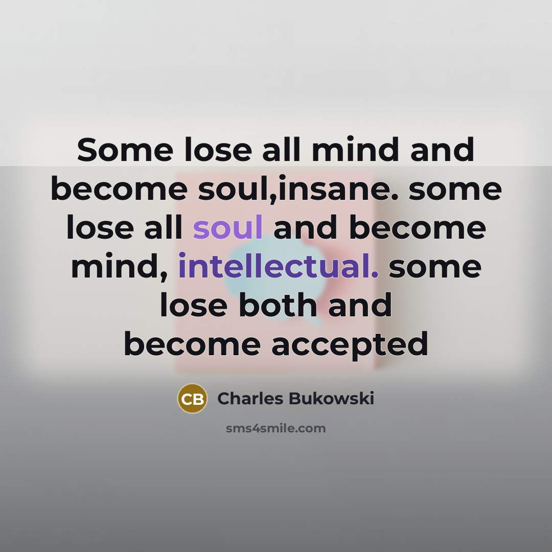 “Some lose all mind and become soul,insane. some lose all…” quote by Charles Bukowski