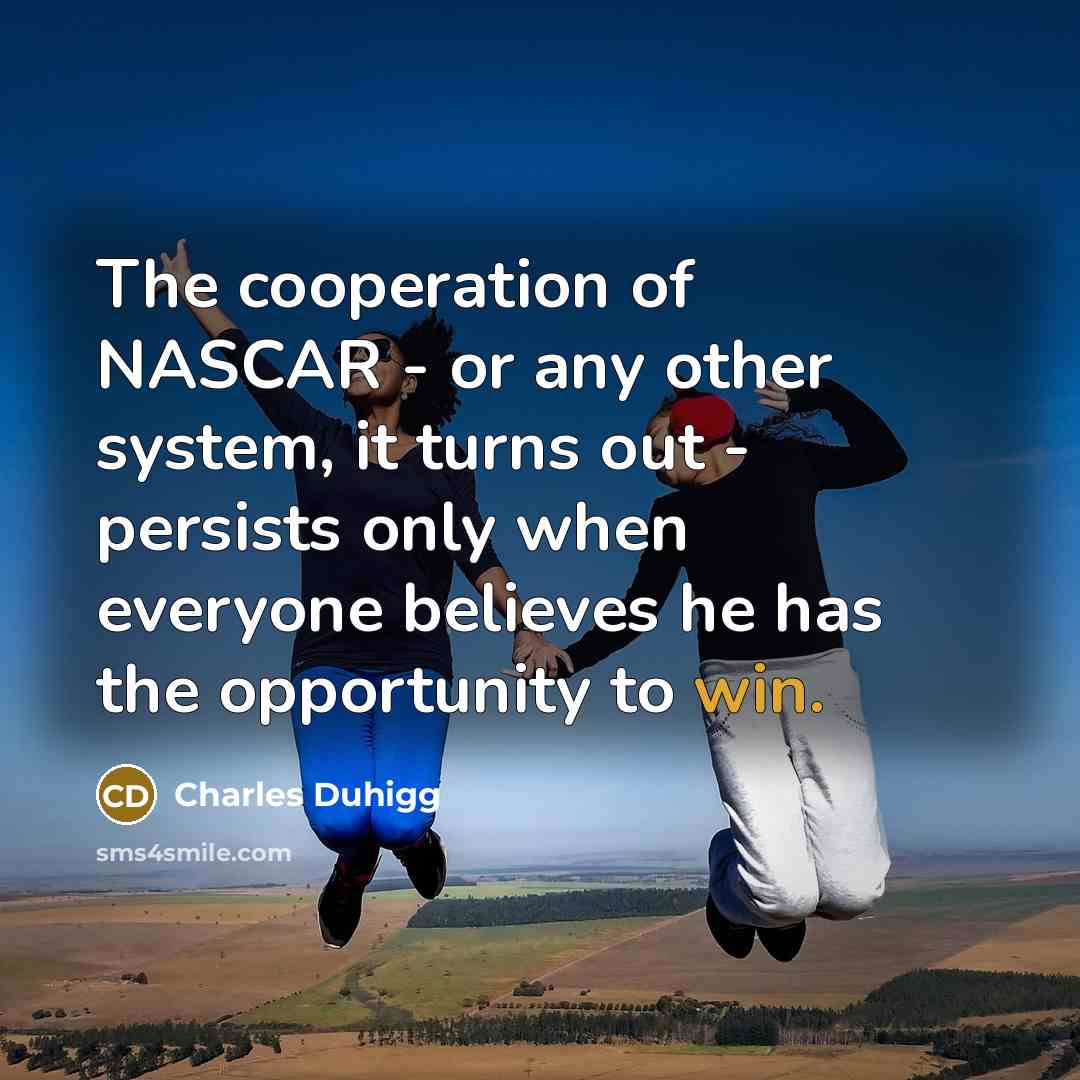 “The cooperation of NASCAR - or any other system, it…” quote by Charles Duhigg
