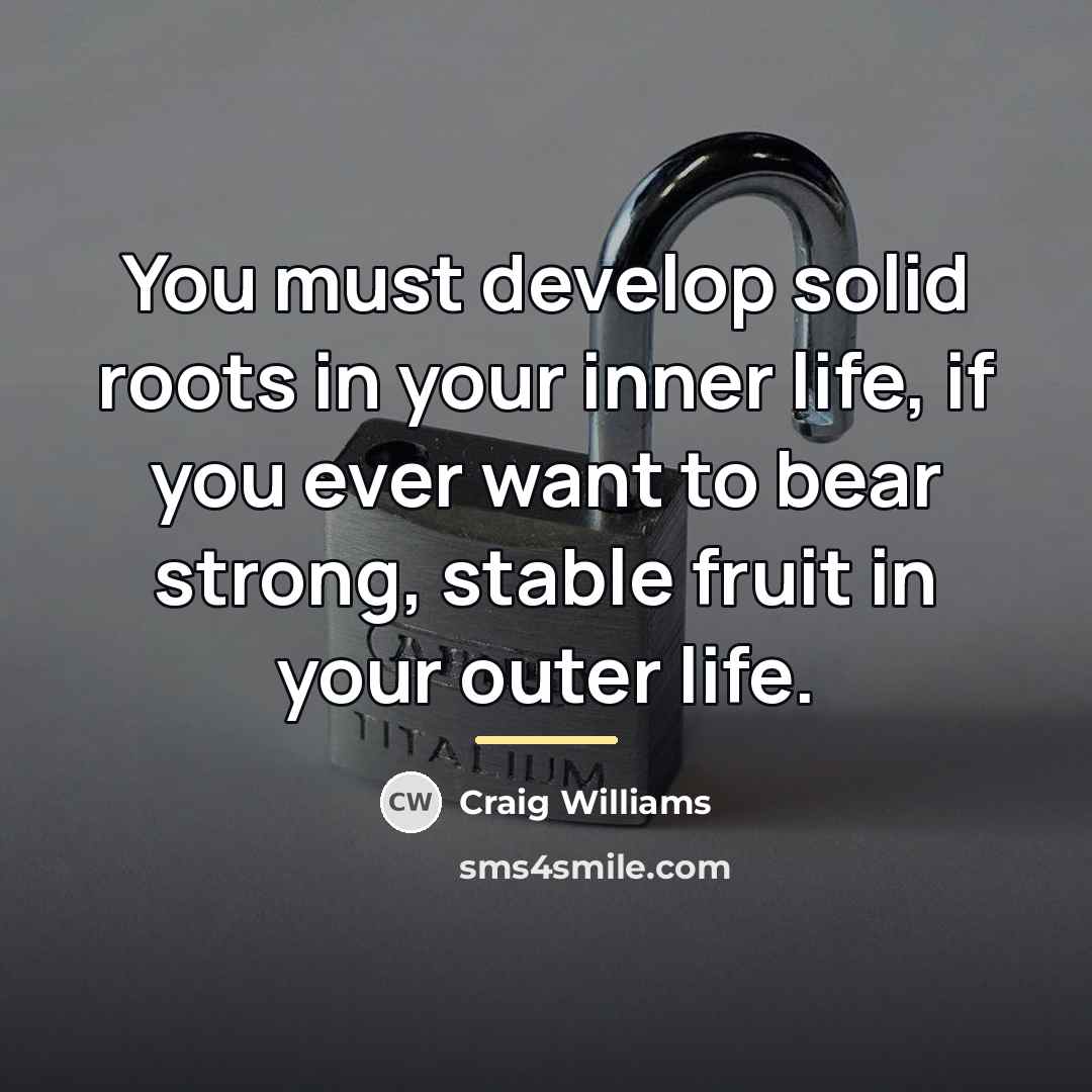 “You must develop solid roots in your inner life, if…” quote by Craig Williams