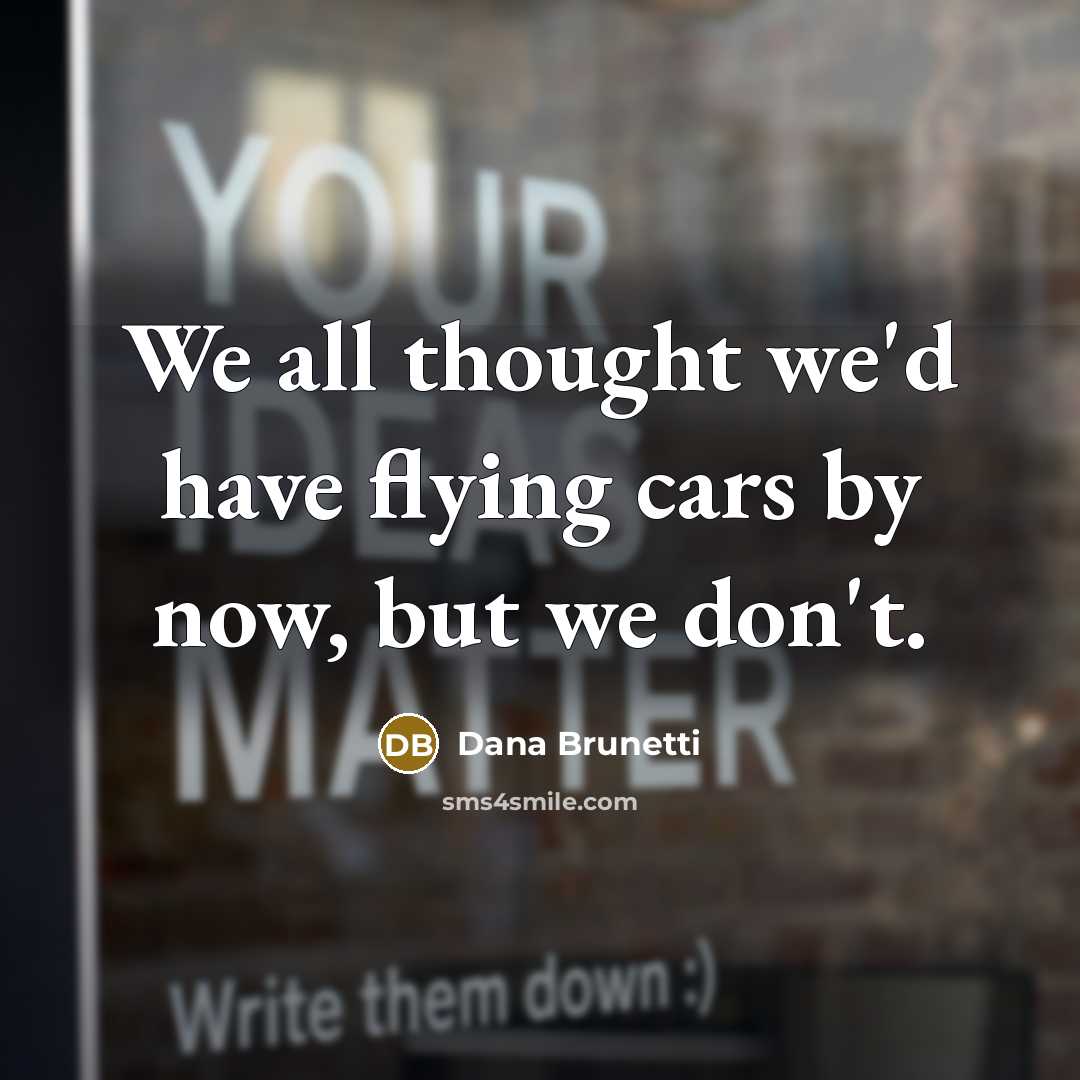“We all thought we'd have flying cars by now, but…” quote by Dana Brunetti