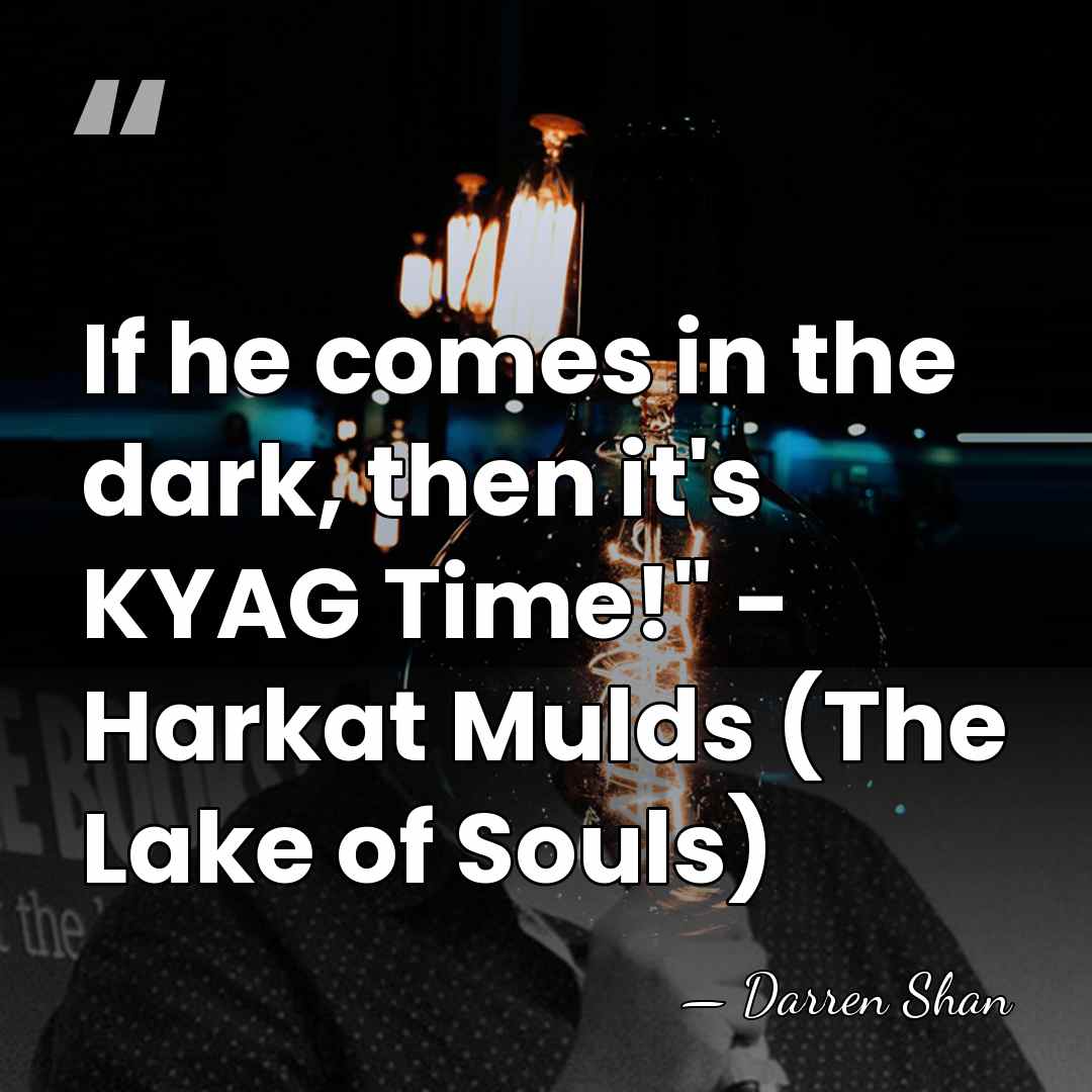 If he comes in the dark, then it's KYAG Time!" - Harkat&hellip; - Darren Shan