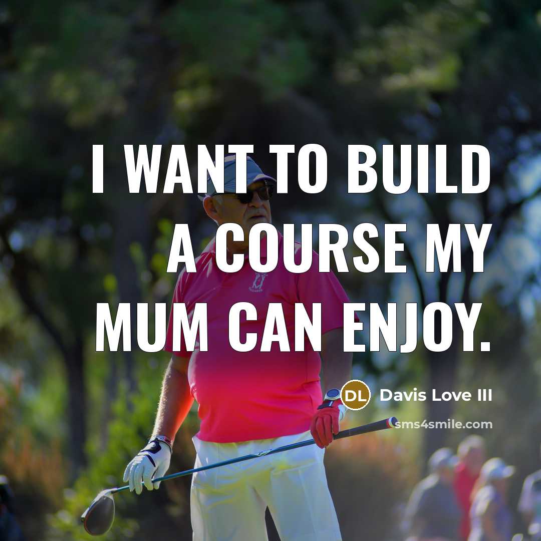 “I want to build a course my mum can enjoy.” quote by Davis Love III