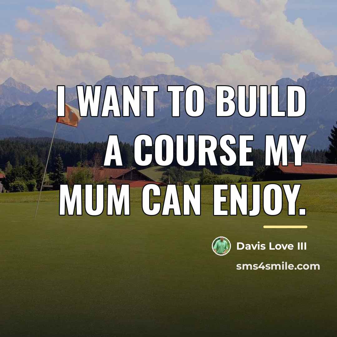 “I want to build a course my mum can enjoy.…” quote by Davis Love III